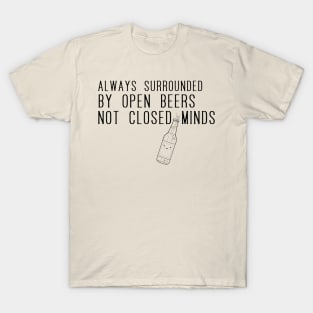 Always surrounded by open beers not closed minds T-Shirt